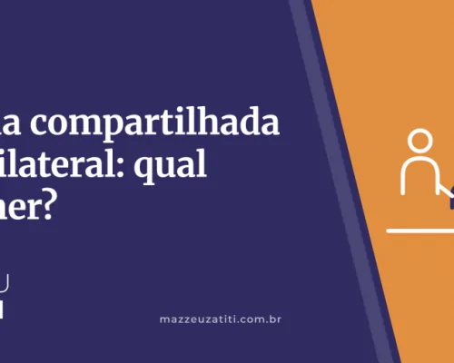 Guarda compartilhada ou unilateral: qual escolher?